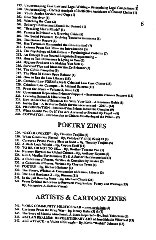 . b Clne L aml Logal Wit - Lega Compeeuce 1} M.UWMM:.WMW:(MW M"‘mlfiufl.hfl) 201 Vouh dusde Serviees nd O (1 ot 6 203, Watchiog he Cope 2 38 Soliry et Sasd b B 1 . 205 “Brcabing Mea’s Miode* (1) 206 parens Piso? ~ A Growiag Cri Paychology 212 An Excerpt from Neural Linguistic Programsiog - 213. How to Tell If Someone i Lyiag to You (9 214. Hywene Products are Making You Sick 2) 21S. Survival Tigs aud Jdeus foc the Ex-Prisoncr (2) K Pamphict (9) 217, The First 30 Hours Upeo Relcase (1) 2. How 10 Use the Law ) 313. Crimiau) Luw FORMS (14) & Criniaat Law Case Cltter (15) 220. Crlmioal Law Coocepts ~ D. Michael Salerno (11) 2. From the Beach - Volume 2, lasue 4 0) Toa; Caverniment Repressioo Prisouce Support - Sacramento Prsooce Sopport (13) 34 low Lo Cut Out of Schosl s On With Your Lit - A Resoures Guide (fy 25, lnsde Out — A Resturce Gide for the incarcerated - 3007 (14) 226. PRISON NATION - Posters ofthe Prison Industrial POETRY ZINES 220, ~DICOLONIZED" ~ By, Tiamotby Trujillo 20 When Gondarme S By, Velopos ¥y 012 91301 231 Corvorun Prison Poctry Slam at SAM ~ By, Thsethy Trujilo (5) 3 © 345, \LTLAN REALISM: REVOLUTIONARY AKT ofdou Heldio Vilarrea (13) 347 ART ATTACK - A Viion o Struggle - by, Kevin “Yaskid” Jobason (13)